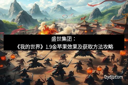 盛世集团：《我的世界》1.9金苹果效果及获取方法攻略