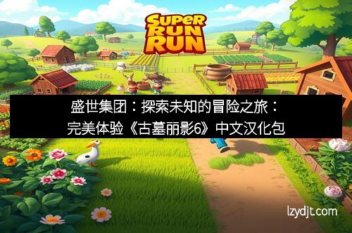 盛世集团：探索未知的冒险之旅：完美体验《古墓丽影6》中文汉化包