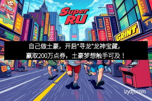 自己做土豪，开启“寻龙”龙神宝藏，赢取200万点券，土豪梦想触手可及！