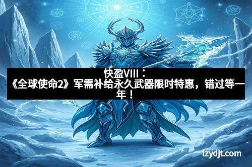 快盈VIII：《全球使命2》军需补给永久武器限时特惠，错过等一年！