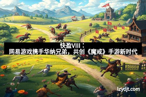 快盈VIII：网易游戏携手华纳兄弟，共创《魔戒》手游新时代